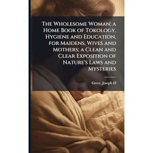 The Wholesome Woman; a Home Book of Tokology, Hygiene and Education, for Maidens, Wives and Mothers; a Clean and Clear Exposition of Nature's Laws and Mysteries The Wholesome Woman; a Home Book of Tokology, Hygiene and Education, for Maidens, Wives and Mothers; a Clean and Clear Exposition of Nature's Laws and Mysteries