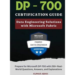 Abhiii, Kumar DP-700 Certification Guide: Data Engineering Solutions with Microsoft Fabric: Prepare for Microsoft DP-700 Exam with Real-World Questions, Answers, ... Preparation Series (Unofficial)) Abhiii, Kumar DP-700 Certification Guide: Data Engineering Solutions with Microsoft Fabric: Prepare for Microsoft DP-700 Exam with Real-World Questions, Answers, ... Preparation Series (Unofficial))