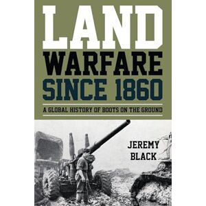 Rowman & Littlefield Publishers Land Warfare since 1860: A Global History of Boots on the Ground Rowman & Littlefield Publishers Land Warfare since 1860: A Global History of Boots on the Ground