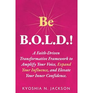 Jackson Be B.O.L.D.!: A Faith-Driven Transformative Framework to Amplify Your Voice, Expand Your Influence, and Elevate Your Inner Confidence. Jackson Be B.O.L.D.!: A Faith-Driven Transformative Framework to Amplify Your Voice, Expand Your Influence, and Elevate Your Inner Confidence.