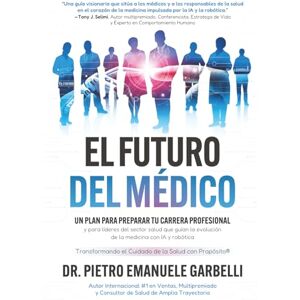 Garbelli, Dr. Pietro Emanuele El futuro del médico: un plan para preparar tu carrera profesional y para líderes del sector salud que guían la evolución de la medicina con IA y robótica Garbelli, Dr. Pietro Emanuele El futuro del médico: un plan para preparar tu carrera profesional y para líderes del sector salud que guían la evolución de la medicina con IA y robótica
