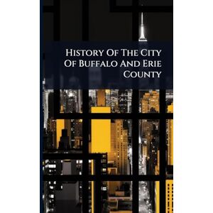 Anonymous History Of The City Of Buffalo And Erie County Anonymous History Of The City Of Buffalo And Erie County