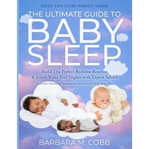 M. Cobb, Barbara The Ultimate Guide to Baby Sleep: Build The Perfect Bedtime Routine & Enjoy Wake-Free Nights with Expert Advice & Authentic Parenting Strategies for a Successful Baby Sleep Plan M. Cobb, Barbara The Ultimate Guide to Baby Sleep: Build The Perfect Bedtime Routine & Enjoy Wake-Free Nights with Expert Advice & Authentic Parenting Strategies for a Successful Baby Sleep Plan