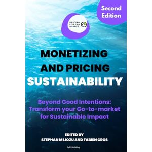 Liozu, Stephan M Monetizing and Pricing Sustainability: Beyond Good Intentions: Transform Your Go-to-Market for Sustainable Impact Liozu, Stephan M Monetizing and Pricing Sustainability: Beyond Good Intentions: Transform Your Go-to-Market for Sustainable Impact