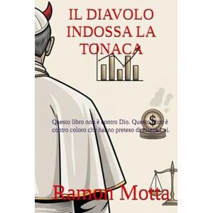 Motta, Ramon IL DIAVOLO INDOSSA LA TONACA: Questo libro non è contro Dio. Questo libro è contro coloro che hanno preteso di essere Lui. Motta, Ramon IL DIAVOLO INDOSSA LA TONACA: Questo libro non è contro Dio. Questo libro è contro coloro che hanno preteso di essere Lui.