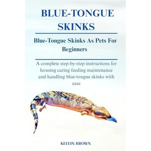 BROWN, KELVIN BLUE-TONGUED SKINKS AS PETS FOR BEGINNERS: A Complete Step-by-Step Instructions for Housing, Caring, Feeding, maintenance and Handling Skinks with Ease BROWN, KELVIN BLUE-TONGUED SKINKS AS PETS FOR BEGINNERS: A Complete Step-by-Step Instructions for Housing, Caring, Feeding, maintenance and Handling Skinks with Ease