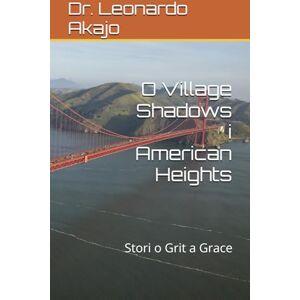 Akajo, Dr. Leonardo O Village Shadows i American Heights: Stori o Grit a Grace Akajo, Dr. Leonardo O Village Shadows i American Heights: Stori o Grit a Grace