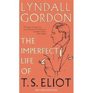 Gordon, Lyndall The Imperfect Life of T. S. Eliot Gordon, Lyndall The Imperfect Life of T. S. Eliot