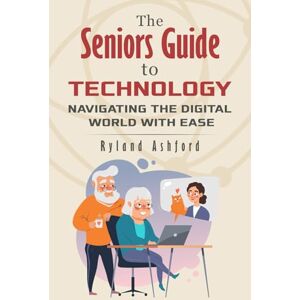 Ashford, Ryland The Seniors Guide to Technology: Navigating the Digital World With Ease: 9 ("Thrive & Flourish: Health & Wellness for Women and Men") Ashford, Ryland The Seniors Guide to Technology: Navigating the Digital World With Ease: 9 ("Thrive & Flourish: Health & Wellness for Women and Men")