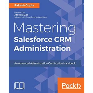 Gupta, Rakesh Mastering Salesforce CRM Administration: An Advanced Administration Certification Handbook Gupta, Rakesh Mastering Salesforce CRM Administration: An Advanced Administration Certification Handbook