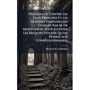 PrÃ(c)servatif Contre Les Faux Principes Et Les Maximes Dangereuses Établies Par M. De Montgeron Pour Justifier Les Secours Violens Qu'on Donne Aux Convulsionnaires PrÃ(c)servatif Contre Les Faux Principes Et Les Maximes Dangereuses Établies Par M. De Montgeron Pour Justifier Les Secours Violens Qu'on Donne Aux Convulsionnaires