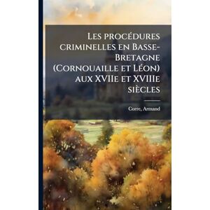 1841-, Corre Armand Les procÃ(c)dures criminelles en Basse-Bretagne (Cornouaille et LÃ(c)on) aux XVIIe et XVIIIe siècles 1841-, Corre Armand Les procÃ(c)dures criminelles en Basse-Bretagne (Cornouaille et LÃ(c)on) aux XVIIe et XVIIIe siècles