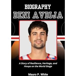 White, Mauro P. BIOGRAPHY OF DENI AVDIJA: A Story of Resilience, Heritage, and Hoops on the World Stage White, Mauro P. BIOGRAPHY OF DENI AVDIJA: A Story of Resilience, Heritage, and Hoops on the World Stage