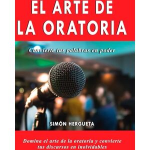 Hergueta, Simón El Arte de la Oratoria: El método avanzado para dominar la oratoria y hablar con autoridad y carisma Hergueta, Simón El Arte de la Oratoria: El método avanzado para dominar la oratoria y hablar con autoridad y carisma