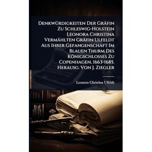 Ulfeldt, Leonora Christina DenkwÃ1/4rdigkeiten Der Gräfin Zu Schleswig-Holstein Leonora Christina Vermählten Gräfin Ulfeldt Aus Ihrer Gefangenschaft Im Blauen Thurm Des ... 1663-1685. Herausg. Von J. Ziegler Ulfeldt, Leonora Christina DenkwÃ1/4rdigkeiten Der Gräfin Zu Schleswig-Holstein Leonora Christina Vermählten Gräfin Ulfeldt Aus Ihrer Gefangenschaft Im Blauen Thurm Des ... 1663-1685. Herausg. Von J. Ziegler