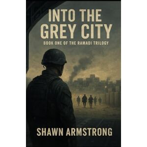 Armstrong, Shawn Into the Grey City: Book One of the Ramadi Trilogy Armstrong, Shawn Into the Grey City: Book One of the Ramadi Trilogy