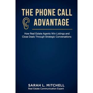 Mitchell, Sarah L The Phone Call Advantage: How Real Estate Agents Win Listings and Close Deals Through Strategic Conversations: 1 (The Real Estate Professional Mastery) Mitchell, Sarah L The Phone Call Advantage: How Real Estate Agents Win Listings and Close Deals Through Strategic Conversations: 1 (The Real Estate Professional Mastery)