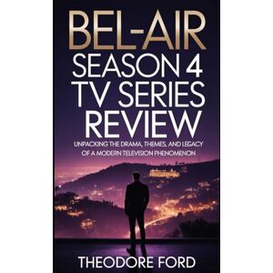 Ford, Theodore Bel-Air Season 4 TV Series Review: Unpacking the Drama, Themes, and Legacy of a Modern Television Phenomenon (Bel-Air Chronicles: Power, Pain & the Price of Becoming) Ford, Theodore Bel-Air Season 4 TV Series Review: Unpacking the Drama, Themes, and Legacy of a Modern Television Phenomenon (Bel-Air Chronicles: Power, Pain & the Price of Becoming)