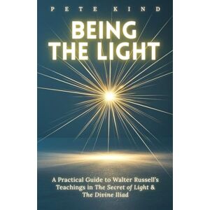 Kind, Pete Being the Light: A Practical Guide to Walter Russell’s Teachings in The Secret of Light & The Divine Iliad (The Inner Way Series) Kind, Pete Being the Light: A Practical Guide to Walter Russell’s Teachings in The Secret of Light & The Divine Iliad (The Inner Way Series)
