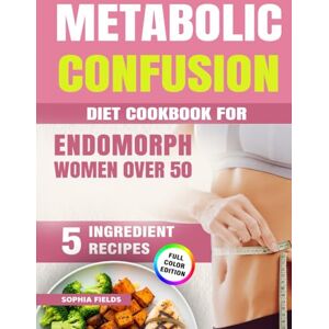 Fields, Sophia Metabolic Confusion Diet Cookbook for Endomorph Women Over 50:: 5-Ingredient Menopause Recipes to Balance Hormones, Burn Belly Fat, Boost Energy and Beat Menopausal Weight Gain Fields, Sophia Metabolic Confusion Diet Cookbook for Endomorph Women Over 50:: 5-Ingredient Menopause Recipes to Balance Hormones, Burn Belly Fat, Boost Energy and Beat Menopausal Weight Gain
