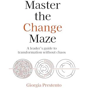 Prestento, Giorgia Master the Change Maze: A leader's guide to transformation without chaos Prestento, Giorgia Master the Change Maze: A leader's guide to transformation without chaos