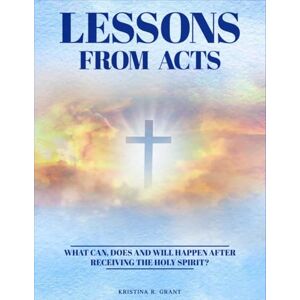 Grant, Kristina R. Lessons From Acts: What can, does and will happen after receiving The Holy Spirit? Grant, Kristina R. Lessons From Acts: What can, does and will happen after receiving The Holy Spirit?