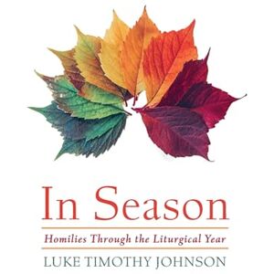 Johnson, Luke Timothy In Season: Homilies Through the Liturgical Year Johnson, Luke Timothy In Season: Homilies Through the Liturgical Year