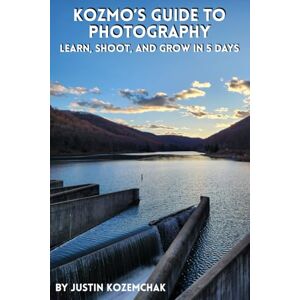 Kozemchak, Justin Kozmo's Guide to Photography: Learn, Shoot, and Grow in 5 Days Kozemchak, Justin Kozmo's Guide to Photography: Learn, Shoot, and Grow in 5 Days