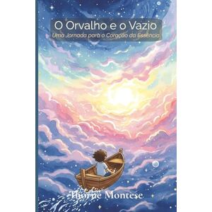 Montese, Thorne O Orvalho e o Vazio: Uma Jornada para o Coração da Essência: 1 Montese, Thorne O Orvalho e o Vazio: Uma Jornada para o Coração da Essência: 1