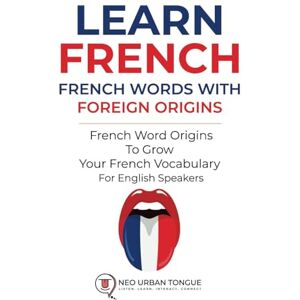 Neo Urban Tongue Learn French French Words With Foreign Origins: French Word Origins To Grow Your French Vocabulary For English Speakers Neo Urban Tongue Learn French French Words With Foreign Origins: French Word Origins To Grow Your French Vocabulary For English Speakers