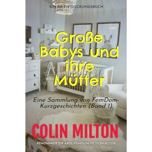 Milton Große Babys und ihre Mütter Band 1: Eine ABDL Femdom Windelsammlung Milton Große Babys und ihre Mütter Band 1: Eine ABDL Femdom Windelsammlung