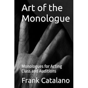 Catalano, Frank Art of the Monologue: Monologues for Acting Class and Auditions Catalano, Frank Art of the Monologue: Monologues for Acting Class and Auditions