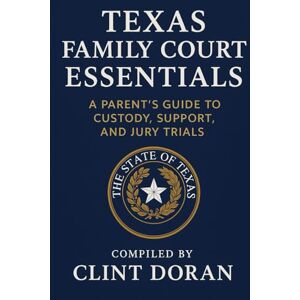 Doran, Clint Texas Family Court Essentials:: A Parent’s Guide to Custody, Support, and Jury Trials Doran, Clint Texas Family Court Essentials:: A Parent’s Guide to Custody, Support, and Jury Trials