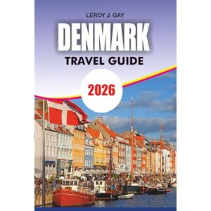 GAY, LEROY J. DENMARK Travel Guide 2026: Complete Copenhagen & Beyond – Expert Itineraries, Sightseeing, Budget Tips, Culture, Food & Practical Advice for First Time and Seasoned Travelers GAY, LEROY J. DENMARK Travel Guide 2026: Complete Copenhagen & Beyond – Expert Itineraries, Sightseeing, Budget Tips, Culture, Food & Practical Advice for First Time and Seasoned Travelers