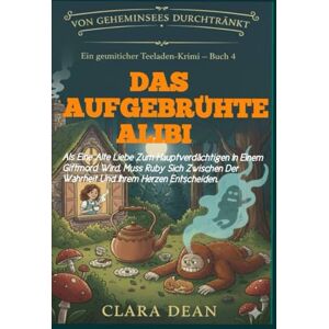 DEAN, CLARA Das aufgebrühte Alibi: Als eine alte Liebe zum Hauptverdächtigen in einem Giftmord wird, muss Ruby sich zwischen der Wahrheit und ihrem Herzen ... — ... — Eine Ruby-Hart-Teesalon-Cosy-Crime-Serie) DEAN, CLARA Das aufgebrühte Alibi: Als eine alte Liebe zum Hauptverdächtigen in einem Giftmord wird, muss Ruby sich zwischen der Wahrheit und ihrem Herzen ... — ... — Eine Ruby-Hart-Teesalon-Cosy-Crime-Serie)