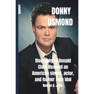 A. John, Rowan DONNY OSMOND: Biography of Donald Clark Osmond an American singer, actor, and former teen idol who rose to fame with his brothers in The Osmonds A. John, Rowan DONNY OSMOND: Biography of Donald Clark Osmond an American singer, actor, and former teen idol who rose to fame with his brothers in The Osmonds