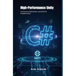 Greyson, Ares High-Performance Unity: Architecture, Optimization, and DOTS for Scalable Games Greyson, Ares High-Performance Unity: Architecture, Optimization, and DOTS for Scalable Games