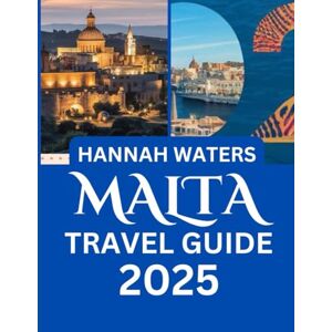 WATERS, HANNAH MALTA TRAVEL GUIDE 2025: Everything You Need To Know For An Adventure-Filled Journey, From Planning To Hidden Gems WATERS, HANNAH MALTA TRAVEL GUIDE 2025: Everything You Need To Know For An Adventure-Filled Journey, From Planning To Hidden Gems