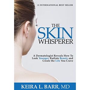 Barr, Keira The Skin Whisperer: A Dermatologist Reveals How to Look Younger, Radiate Beauty and Live the Life You Crave Barr, Keira The Skin Whisperer: A Dermatologist Reveals How to Look Younger, Radiate Beauty and Live the Life You Crave