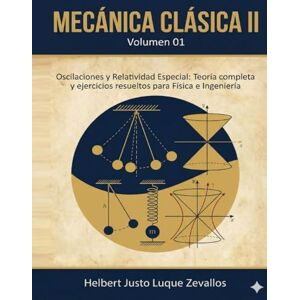 Luque Zevallos, Helbert Justo Mecánica clásica II Volumen 01: Oscilaciones y Relatividad Especial: Teoría completa y ejercicios resueltos para Física e Ingeniería (Licenciatura en Física) Luque Zevallos, Helbert Justo Mecánica clásica II Volumen 01: Oscilaciones y Relatividad Especial: Teoría completa y ejercicios resueltos para Física e Ingeniería (Licenciatura en Física)