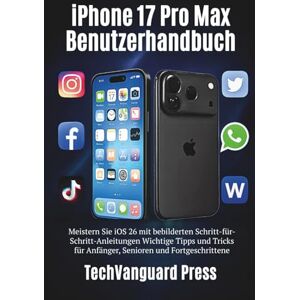 Press, TechVanguard iPhone 17 Pro Max Benutzerhandbuch: Meistern Sie iOS 26 mit bebilderten Schritt-für-Schritt-Anleitungen Wichtige Tipps und Tricks für Anfänger, Senioren und Fortgeschrittene (Techvanguard Press) Press, TechVanguard iPhone 17 Pro Max Benutzerhandbuch: Meistern Sie iOS 26 mit bebilderten Schritt-für-Schritt-Anleitungen Wichtige Tipps und Tricks für Anfänger, Senioren und Fortgeschrittene (Techvanguard Press)