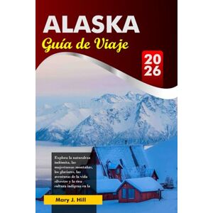 J. Hill, Mary ALASKA Guía de Viaje 2026: Explora la naturaleza indómita, las majestuosas montañas, los glaciares, las aventuras de la vida silvestre y la rica ... en la última frontera de Estados Unidos J. Hill, Mary ALASKA Guía de Viaje 2026: Explora la naturaleza indómita, las majestuosas montañas, los glaciares, las aventuras de la vida silvestre y la rica ... en la última frontera de Estados Unidos