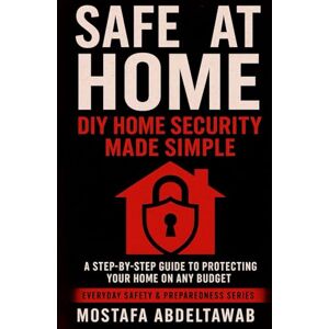 Abdeltawab, Mostafa SAFE AT HOME: DIY HOME SECURITY MADE SIMPLE: A Step-by-Step Guide to Protecting Your Home on Any Budget (Everyday Safety & Preparedness Series) Abdeltawab, Mostafa SAFE AT HOME: DIY HOME SECURITY MADE SIMPLE: A Step-by-Step Guide to Protecting Your Home on Any Budget (Everyday Safety & Preparedness Series)