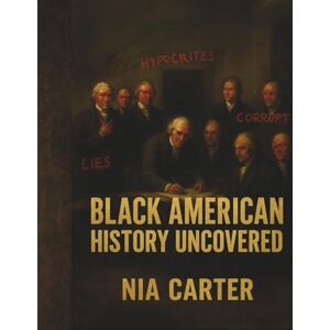 Carter, Nia Black American History Uncovered: The Untold Stories That Shaped the United States (The Unwritten Truth Series: Revealing the stories history tried to erase.) Carter, Nia Black American History Uncovered: The Untold Stories That Shaped the United States (The Unwritten Truth Series: Revealing the stories history tried to erase.)