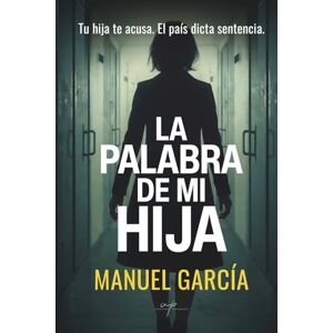 Garcia, Manuel La palabra de mi hija: Tu hija te acusa. El país dicta sentencia. Garcia, Manuel La palabra de mi hija: Tu hija te acusa. El país dicta sentencia.