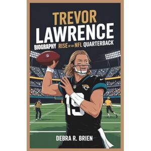 R. Brien, Debra TREVOR LAWRENCE BIOGRAPHY: Rise of an NFL Quarterback R. Brien, Debra TREVOR LAWRENCE BIOGRAPHY: Rise of an NFL Quarterback
