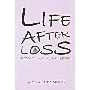 Leta Moss, Mona LIFE AFTER LOSS: Before, During & After Leta Moss, Mona LIFE AFTER LOSS: Before, During & After