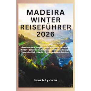 Lysander, Nora A. Madeira Winter Reiseführer 2026: Warme Strände, Bergblicke und Abenteuer bei mildem Wetter — Entdecke Madeiras beste Winterwanderungen, landschaftlich reizvolle Fahrten und Inselerlebnisse Lysander, Nora A. Madeira Winter Reiseführer 2026: Warme Strände, Bergblicke und Abenteuer bei mildem Wetter — Entdecke Madeiras beste Winterwanderungen, landschaftlich reizvolle Fahrten und Inselerlebnisse