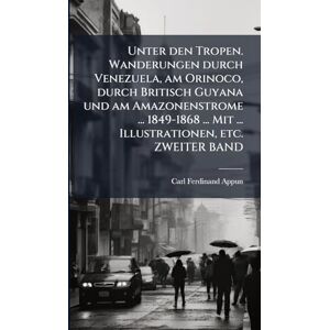 Appun, Carl Ferdinand Unter den Tropen. Wanderungen durch Venezuela, am Orinoco, durch Britisch Guyana und am Amazonenstrome ... 1849-1868 ... Mit ... Illustrationen, etc. ZWEITER BAND Appun, Carl Ferdinand Unter den Tropen. Wanderungen durch Venezuela, am Orinoco, durch Britisch Guyana und am Amazonenstrome ... 1849-1868 ... Mit ... Illustrationen, etc. ZWEITER BAND