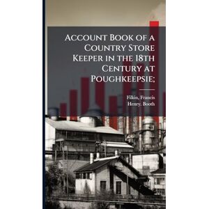 Booth, Henry Account Book of a Country Store Keeper in the 18th Century at Poughkeepsie; Booth, Henry Account Book of a Country Store Keeper in the 18th Century at Poughkeepsie;